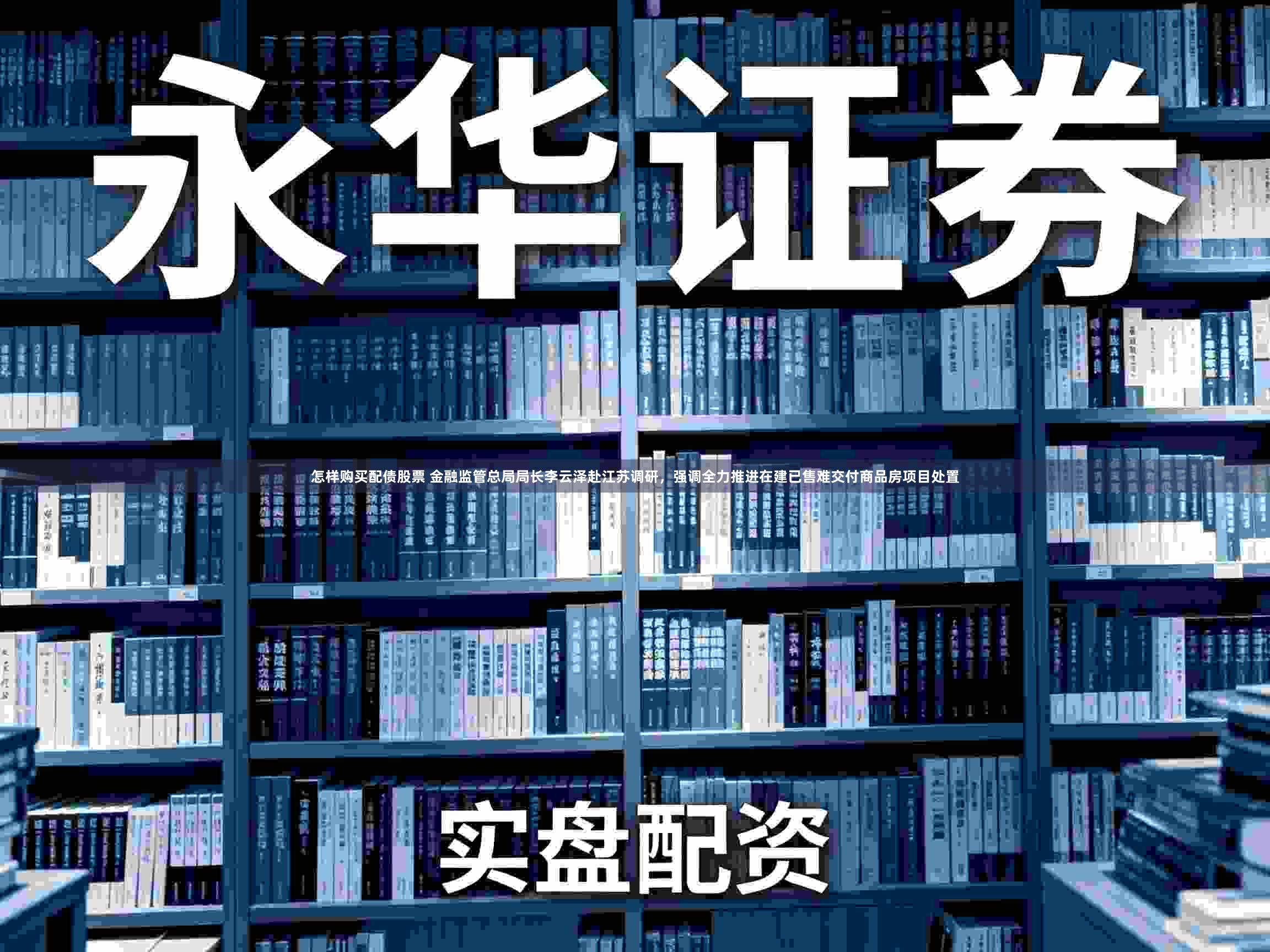 怎样购买配债股票 金融监管总局局长李云泽赴江苏调研，强调全力推进在建已售难交付商品房项目处置