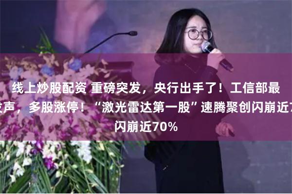 线上炒股配资 重磅突发，央行出手了！工信部最新发声，多股涨停！“激光雷达第一股”速腾聚创闪崩近70%