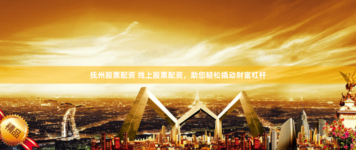 抚州股票配资 线上股票配资，助您轻松撬动财富杠杆