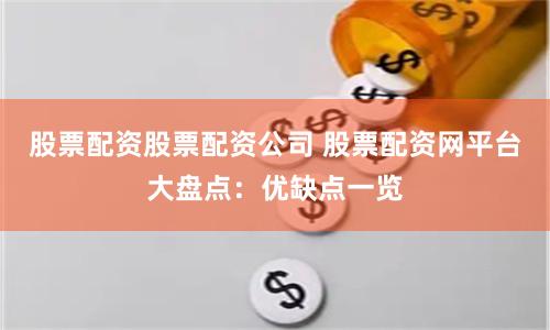 股票配资股票配资公司 股票配资网平台大盘点：优缺点一览