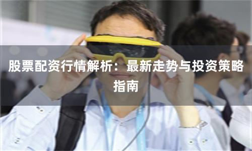 股票配资行情解析：最新走势与投资策略指南