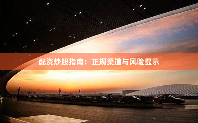 配资炒股指南：正规渠道与风险提示