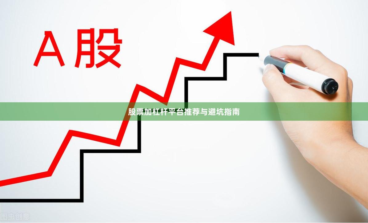 股票加杠杆平台推荐与避坑指南