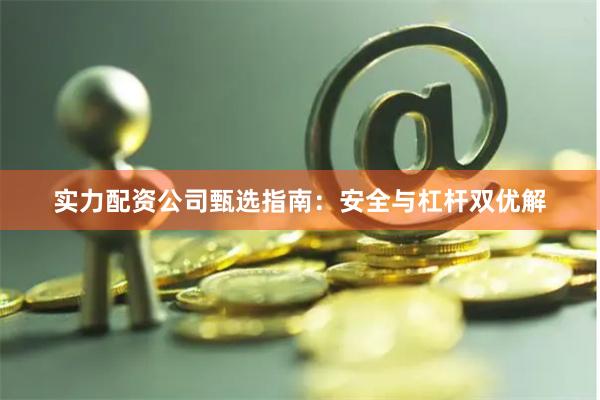 实力配资公司甄选指南：安全与杠杆双优解