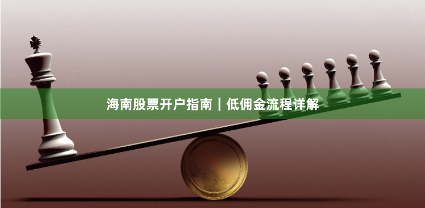 海南股票开户指南｜低佣金流程详解