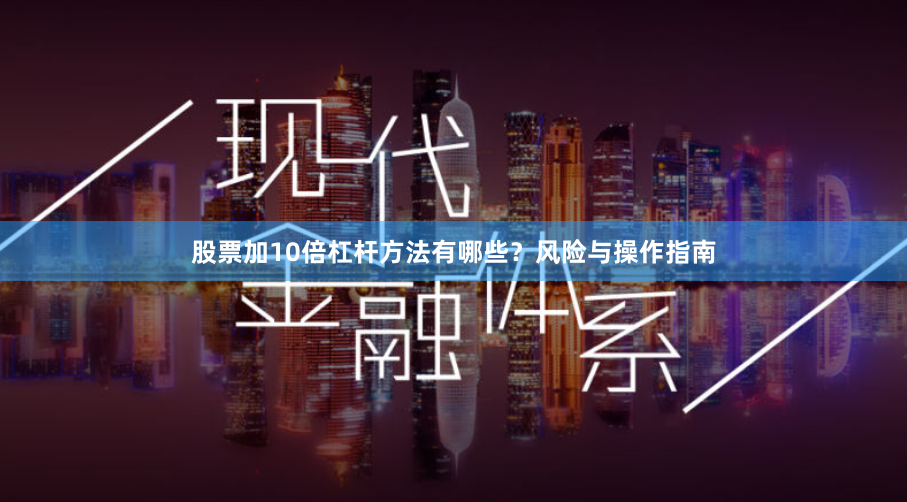 股票加10倍杠杆方法有哪些?风险与操作指南