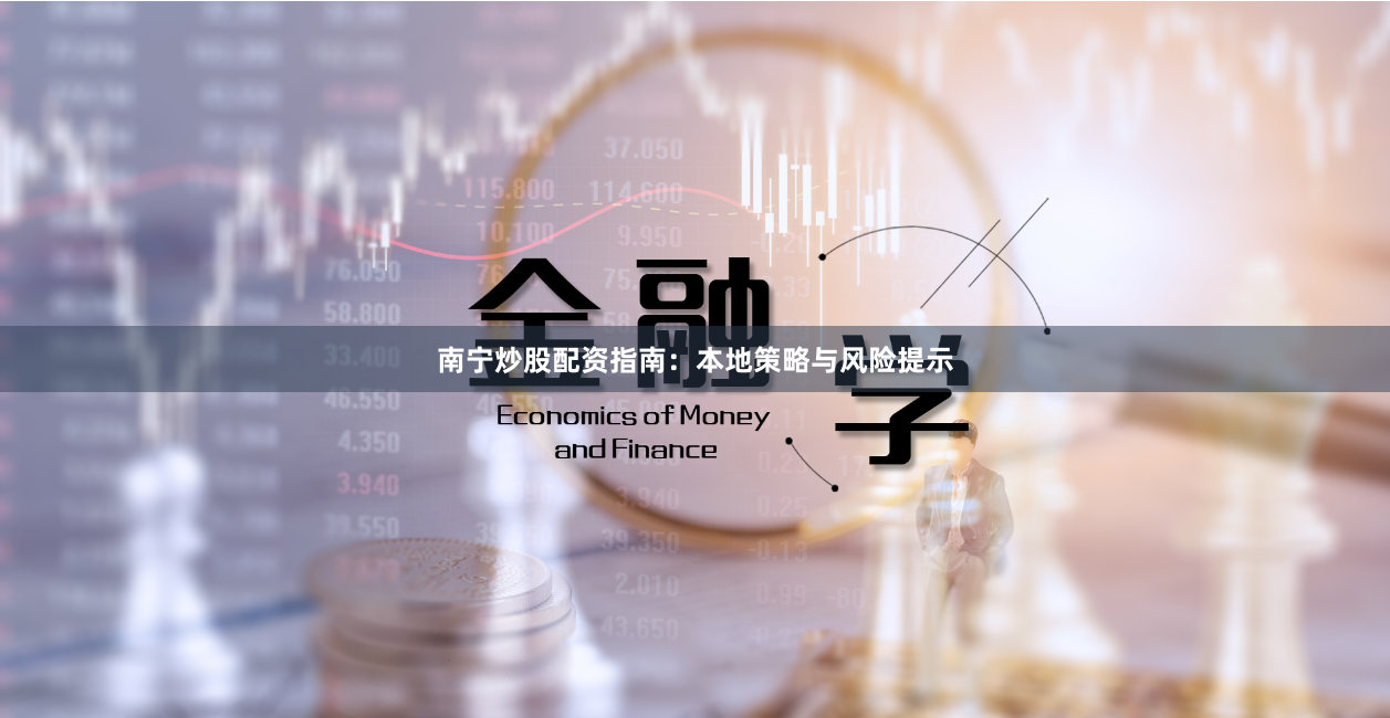 南宁炒股配资指南：本地策略与风险提示