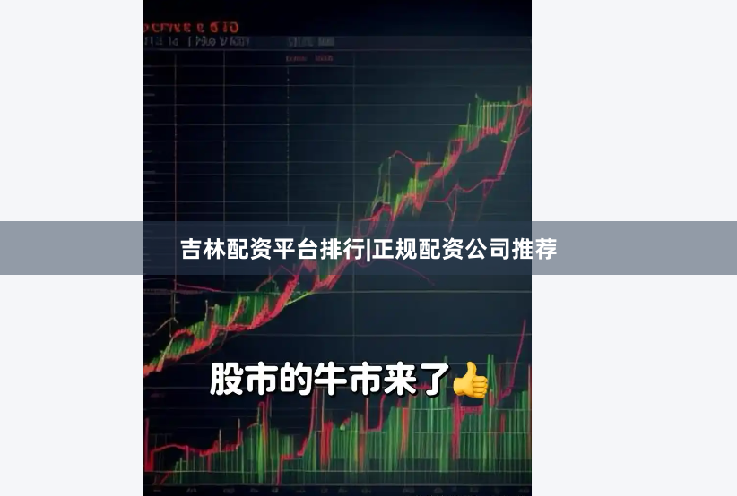 吉林配资平台排行|正规配资公司推荐